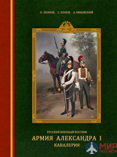 Русские Витязи. Русский военный костюм. Армия Александра I: кавалерия Леонов О.Г., Попов С.А.