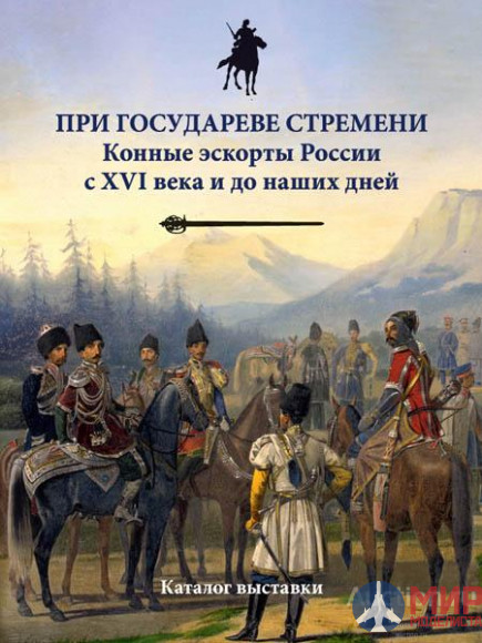 Русские витязи. При государеве стремени. Конные эскорты России с XVI века и до наших дней. Каталог в