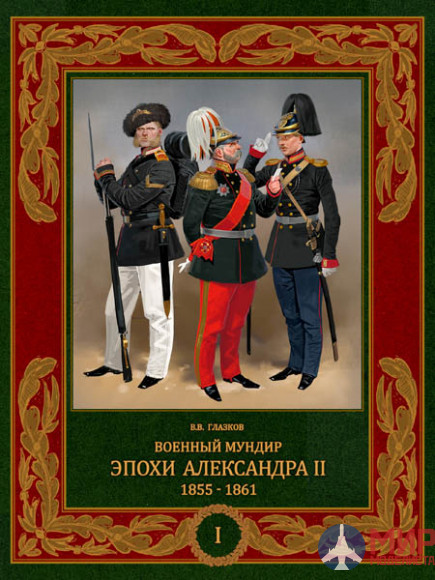 Русские Витязи. Военный мундир эпохи Александра II. 1855-1861.В 2 т. Т. 1. Глазков
