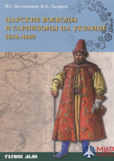 Русские Витязи. Царские воеводы и гарнизоны на Украине 1654–1669 гг. Великанов В.С., Лазарев Я.А.